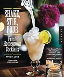 Shake, Stir, Pour-Fresh Homegrown Cocktails: Make Syrups, Mixers, Infused Spirits, and Bitters with by Katie Loeb, Jose Garces