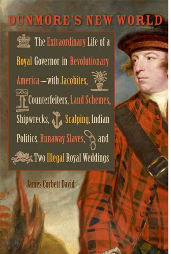 Dunmore's New World: The Extraordinary Life of a Royal Governor in Revolutionary America--with Jacobites, Counterfeiters, Land Schemes, Shipwrecks, ... Royal Weddings (Early American Histories)