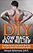 DIY Low Back Pain Relief: 9 Ways to Fix Low Back Pain So You Can Feel Like Yourself Again by Morgan Sutherland