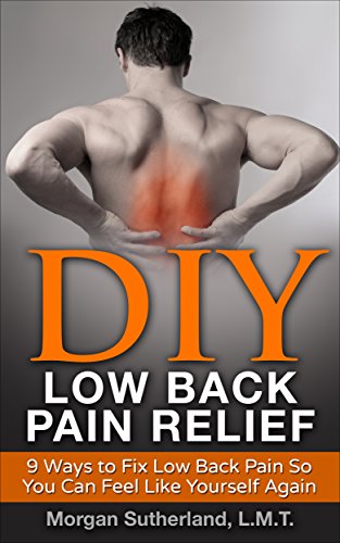 DIY Low Back Pain Relief: 9 Ways to Fix Low Back Pain So You Can Feel Like Yourself Again by Morgan Sutherland