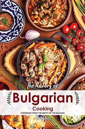 The Flavors of Bulgarian Cooking: Cookbook from the Depth of the Balkans by [Mills, Molly]