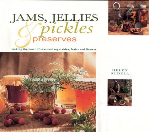 Jams, Jellies, Pickles and Preserves: Gifts From Nature Series: Making the Most Seasonal Vegetables, Fruits and Flowers