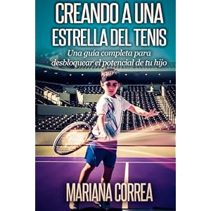 Creando a una Estrella del Tenis: Una guia completa para desbloquear el potencial de tu hijo (Spanish Edition)