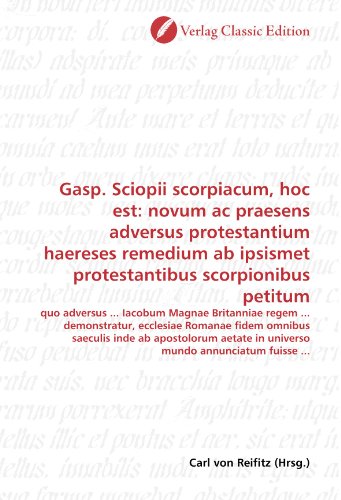 Gasp. Sciopii scorpiacum, hoc est: novum ac praesens adversus protestantium haereses remedium ab ipsismet protestantibus scorpionibus petitum: quo ... mundo annunciatum fuisse ... (German Edition)