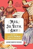 Meg, Jo, Beth, Amy: The Story of Little Women and Why It Still Matters by Anne Boyd Rioux