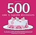 500 Cake & Cupcake Decorations: The Only Cake & Cupcake Decorating Compendium You'll Ever Need (500. by Amanda Rawlins and Caroline Deasy