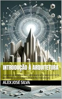 Livro Introdução à Arquitetura de Software: A arquitetura de software é o pilar essencial no desenvolvimento de sistemas robustos, escaláveis e de fácil manutenção