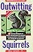Outwitting Squirrels: 101 Cunning Stratagems to Reduce Dramatically the Egregious Misappropriation of Seed from Your Birdfeeder by Squirrels