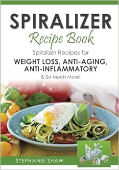 Spiralizer Recipe Book: Spiralizer Recipes for Weight Loss, Anti-Aging, Anti-Inflammatory & So Much More! (Recipes for a Healthy Life) (Volume 2), by Stephanie Shaw