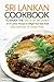 Sri Lankan Cookbook to Enjoy the Taste of Sri Lanka: 25 Sri Lankan Recipes to Delight Your Taste Buds - Enjoy Authentic Sri Lankan Food