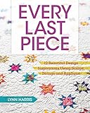 Every Last Piece: 12 Beautiful Design Inspirations Using Scraps, Strings and Applique Every Last Piece: 12 Beautiful Design Inspirations Using Scraps, Strings and Applique