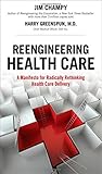 Reengineering Health Care: A Manifesto for Radically Rethinking Health Care Delivery