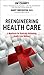 Reengineering Health Care: A Manifesto for Radically Rethinking Health Care Delivery