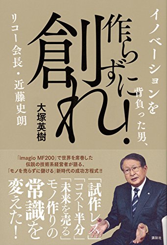 作らずに創れ イノベーションを背負った男 リコー会長 近藤史朗 大塚 英樹 本 通販 Amazon