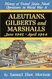 Aleutians, Gilberts and Marshalls: June 1942-April 1944 (History of United States Naval Operations in World War II)
