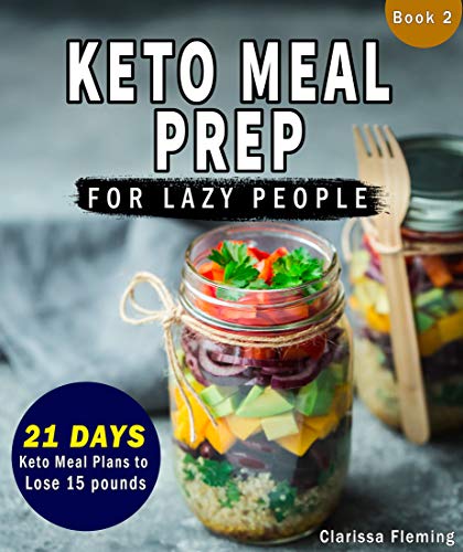 Keto Meal Prep For Lazy People: (NEW) 21-Day Ketogenic Meal Plan to Lose 15 Pounds (30 Delicious Keto Made Easy Recipes Plus Tips And Tricks For Beginners ... This Diet Today!) (Keto Laziness Book 2)