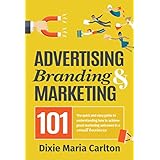 Advertising, Branding &amp; Marketing 101: The quick and easy guide to achieving great marketing outcomes in a small business