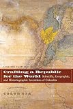 Crafting a Republic for the World: Scientific, Geographic, and Historiographic Inventions of Colombia