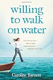 Willing to Walk on Water: Step Out in Faith and Let God Work Miracles through Your Life