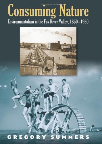 Consuming Nature: Environmentalism in the Fox River Valley, 1850-1950