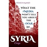 What the media won’t tell you about the war in Syria: Essays