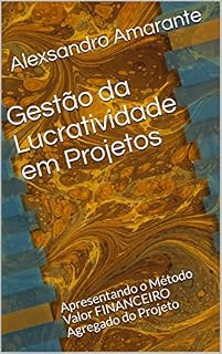Livro Gestão da Lucratividade em Projetos: Apresentando o Método Valor FINANCEIRO Agregado do Projeto (Coleção MASTER em Gerenciamento de Projetos Livro 2)