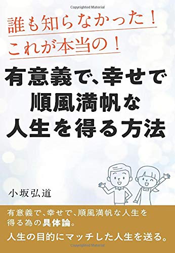 誰も知らなかった これが本当の 有意義で 幸せで 順風満帆な人生を得る方法 小坂弘道 本 通販 Amazon 誰も知らなかった これが本当の 有意義で 幸せで 順風満帆な人生を得る方法 小坂弘道 本 通販 Amazon