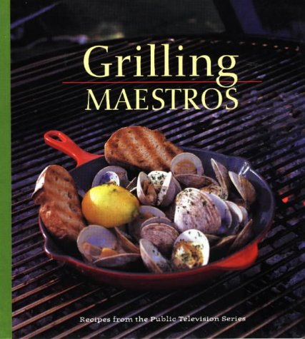 Grilling Maestros: Recipes from the Public Television Series (PBS Cooking) by et al Marcel Desaulniers