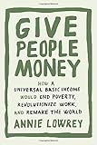 Give People Money: How a Universal Basic Income Would End Poverty, Revolutionize Work, and Remake the World
