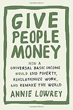 Give People Money: How a Universal Basic Income Would End Poverty, Revolutionize Work, and Remake the World