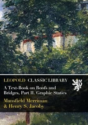 A Text-Book on Roofs and Bridges, Part II. Graphic Statics