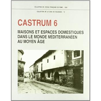 Castrum 6: Maisons et espaces domestiques dans le monde méditerranéen au Moyen Âge (Collection de la Casa de Velázquez)