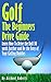 Golf: The Beginners Drive Guide FREE BONUS Ebook Inside!: Learn How To Drive The Ball 30 Yards Further and Be the Envy of Your Golf Buddies, What the best clubs to use,