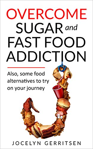 Overcoming Sugar and Fast Food Addiction: also, some food alternatives to try on your journey by [Gerritsen, Jocelyn ]