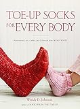Toe-Up Socks for Every Body: Adventurous Lace, Cables, and Colorwork from Wendy Knits by Wendy D. Johnson