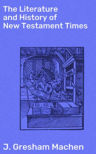 The Literature and History of New Testament Times by J. Gresham Machen