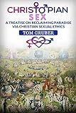Christopian Sex: A Treatise on Reclaiming Paradise via Christian Sexual Ethics by 