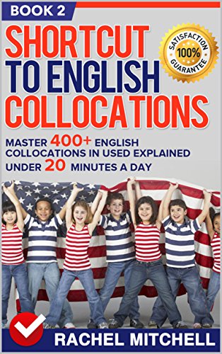 Shortcut To English Collocations: Master 400+ English Collocations In Used Explained Under 20 Minutes A Day (Book 2)