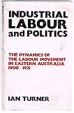 Front cover for the book Industrial labour and politics: the labour movement in Eastern Australia, 1900-1921 by Ian Turner