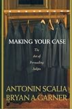 Making Your Case: The Art of Persuading Judges, Antonin Scalia, Bryan A. Garner, 0314184716