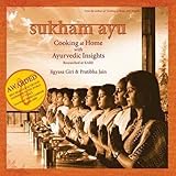 Sukham Ayu: Cooking at Home with Ayurvedic Insights: (Gourmand Winner - Best Health & Nutrition Cook