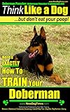 Doberman Pinscher, Doberman Pinscher Training AAA AKC: Think Like a Dog, but Don't Eat Your Poop! | Breed Expert Doberman Pinscher Training Book: Here's EXACTLY How To TRAIN Your Doberman Pinscher