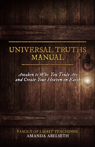 Universal Truths Manual: Awaken to Who You Truly Are and Create Your Heaven on Earth by Amanda Abelseth