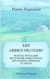 Les arbres fruitiers: Manuel populaire de culture, marcottage, bouturage, greffage et taille (French Edition) by Pierre Joigneaux