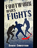 Footwork Wins Fights: The Footwork of Boxing, Kickboxing, Martial Arts &amp; MMA