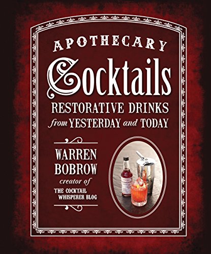 Apothecary Cocktails: Restorative Drinks from Yesterday and Today by Warren Bobrow