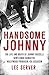 Handsome Johnny: The Life and Death of Johnny Rosselli: Gentleman Gangster, Hollywood Producer, CIA Assassin