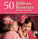 50 Ribbon Rosettes & Bows to Make: For Perfectly Wrapped Gifts, Gorgeous Hair Clips, Beautiful Corsages, and Decorative Fun! by Deanna Csomo McCool