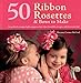 50 Ribbon Rosettes & Bows to Make: For Perfectly Wrapped Gifts, Gorgeous Hair Clips, Beautiful Corsages, and Decorative Fun! by Deanna Csomo McCool