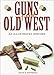 Guns of the Old West: An Illustrated History by 